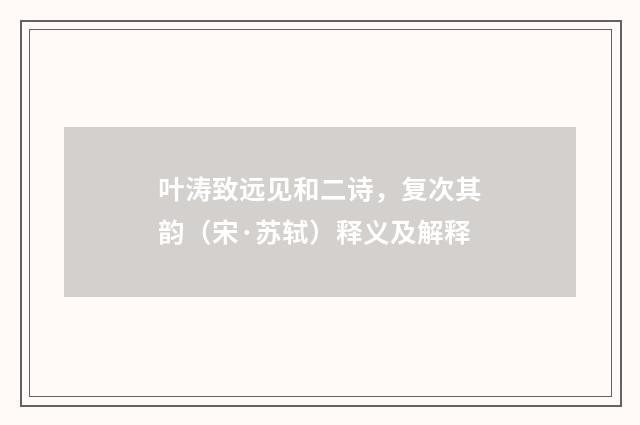 叶涛致远见和二诗，复次其韵（宋·苏轼）释义及解释