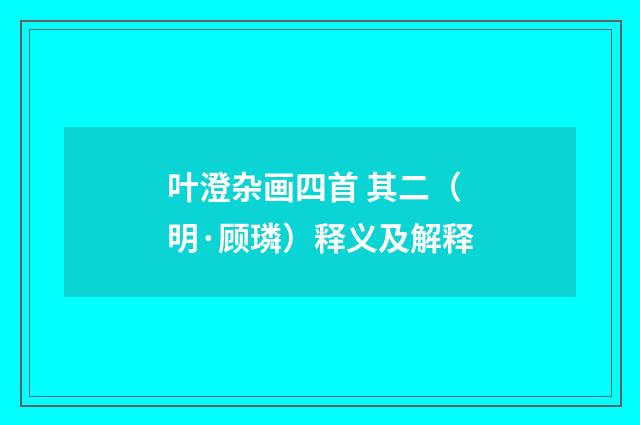 叶澄杂画四首 其二（明·顾璘）释义及解释