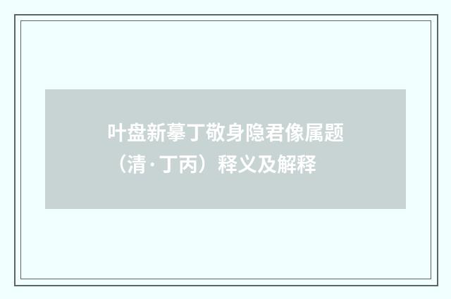 叶盘新摹丁敬身隐君像属题（清·丁丙）释义及解释