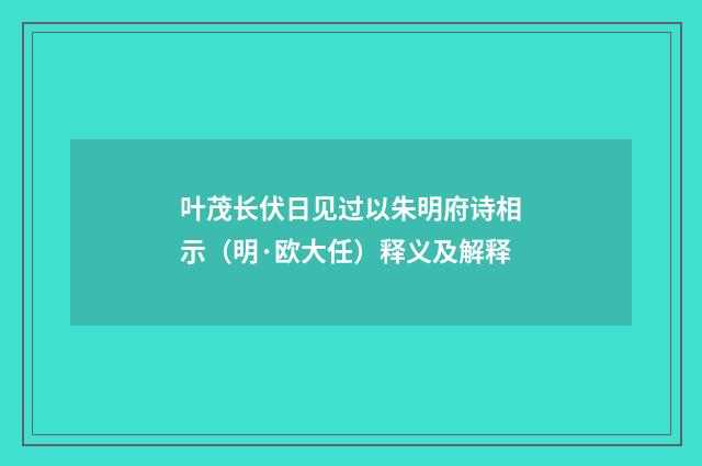 叶茂长伏日见过以朱明府诗相示（明·欧大任）释义及解释