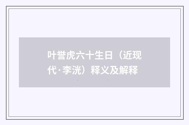 叶誉虎六十生日（近现代·李洸）释义及解释