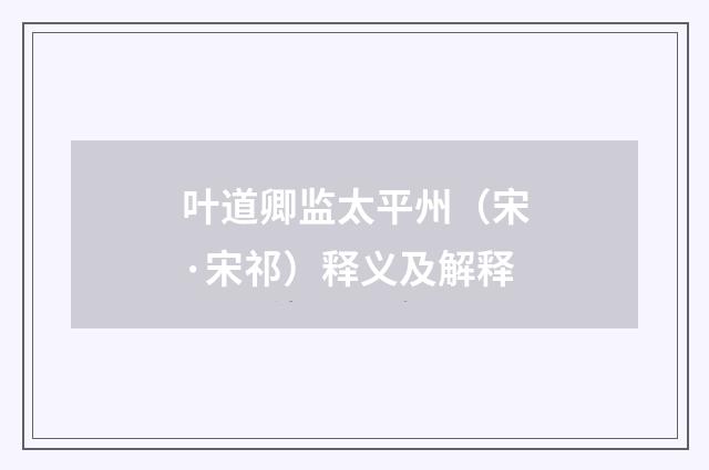 叶道卿监太平州（宋·宋祁）释义及解释