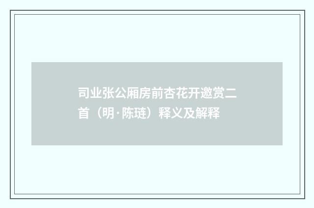 司业张公厢房前杏花开邀赏二首（明·陈琏）释义及解释