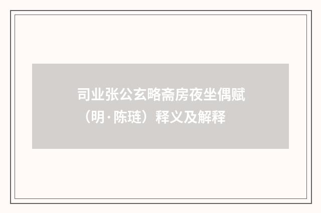 司业张公玄略斋房夜坐偶赋（明·陈琏）释义及解释