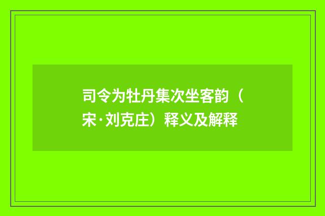 司令为牡丹集次坐客韵（宋·刘克庄）释义及解释