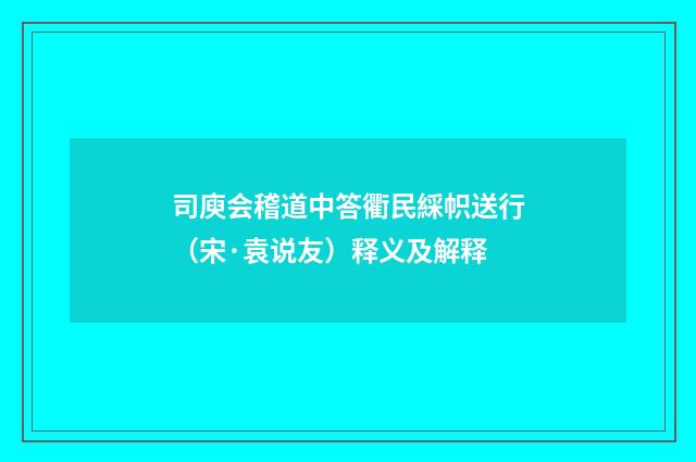 司庾会稽道中答衢民綵帜送行（宋·袁说友）释义及解释