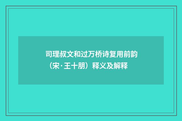 司理叔文和过万桥诗复用前韵（宋·王十朋）释义及解释