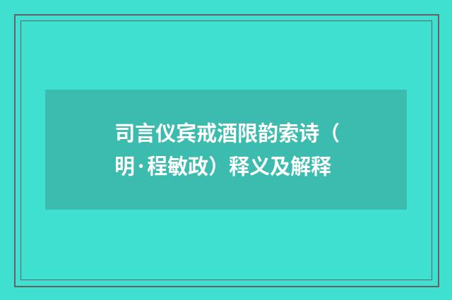 司言仪宾戒酒限韵索诗（明·程敏政）释义及解释
