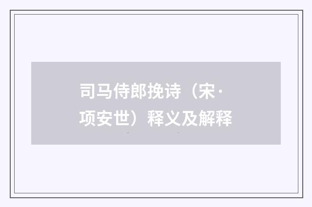司马侍郎挽诗（宋·项安世）释义及解释