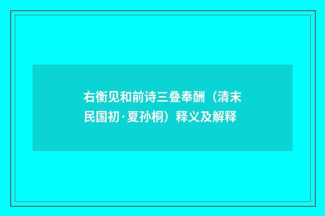 右衡见和前诗三叠奉酬（清末民国初·夏孙桐）释义及解释