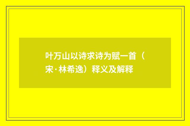 叶万山以诗求诗为赋一首（宋·林希逸）释义及解释