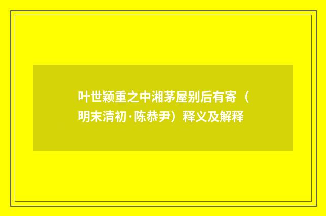 叶世颖重之中湘茅屋别后有寄（明末清初·陈恭尹）释义及解释