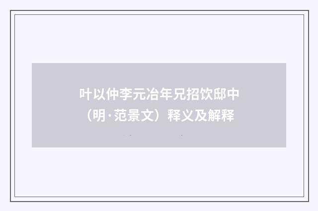 叶以仲李元冶年兄招饮邸中（明·范景文）释义及解释