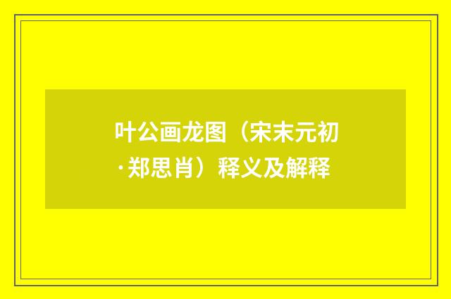 叶公画龙图（宋末元初·郑思肖）释义及解释