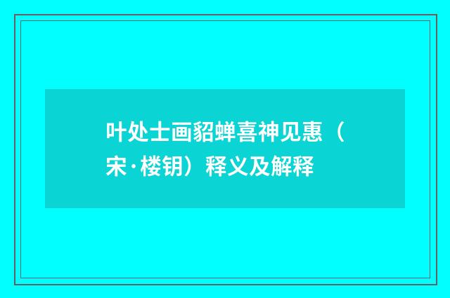 叶处士画貂蝉喜神见惠（宋·楼钥）释义及解释
