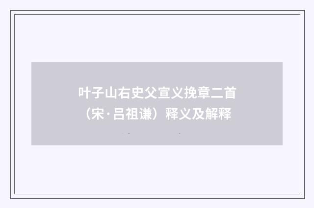 叶子山右史父宣义挽章二首（宋·吕祖谦）释义及解释