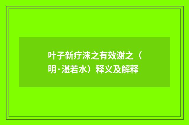 叶子新疗涞之有效谢之（明·湛若水）释义及解释