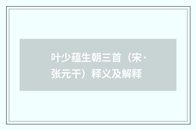 叶少蕴生朝三首（宋·张元干）释义及解释
