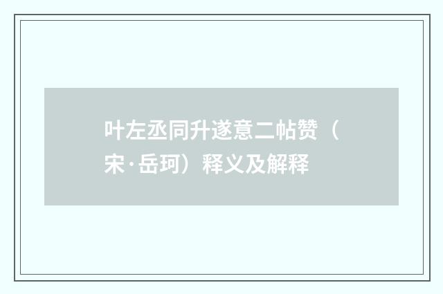 叶左丞同升遂意二帖赞（宋·岳珂）释义及解释