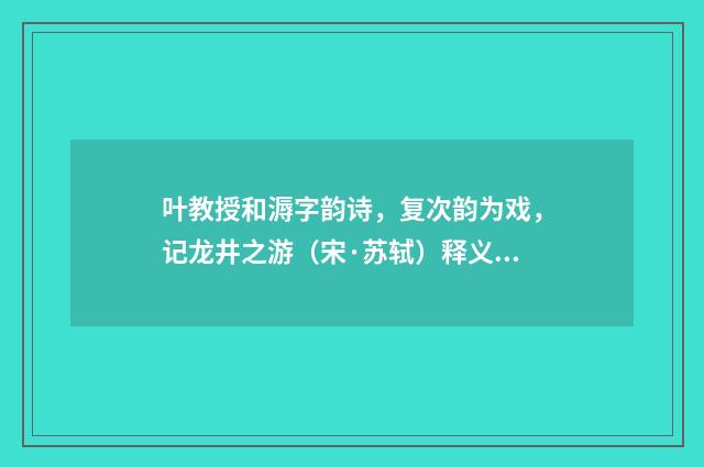 叶教授和溽字韵诗，复次韵为戏，记龙井之游（宋·苏轼）释义及解释