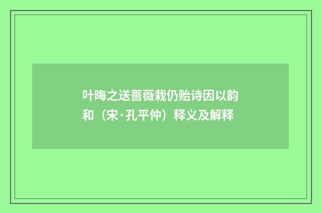 叶晦之送蔷薇栽仍贻诗因以韵和（宋·孔平仲）释义及解释