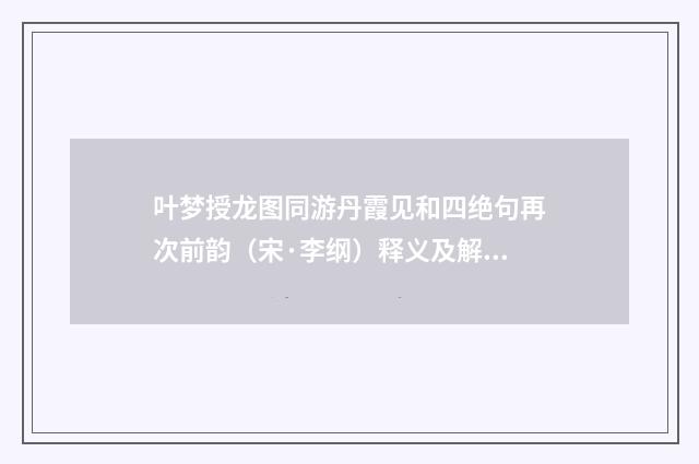 叶梦授龙图同游丹霞见和四绝句再次前韵（宋·李纲）释义及解释