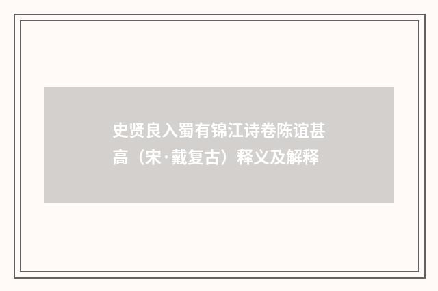 史贤良入蜀有锦江诗卷陈谊甚高（宋·戴复古）释义及解释