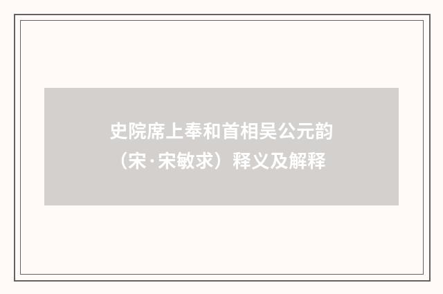 史院席上奉和首相吴公元韵（宋·宋敏求）释义及解释