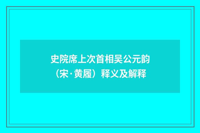史院席上次首相吴公元韵（宋·黄履）释义及解释
