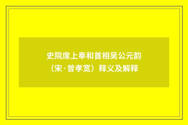 史院席上奉和首相吴公元韵（宋·曾孝宽）释义及解释