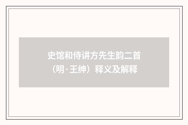 史馆和侍讲方先生韵二首（明·王绅）释义及解释