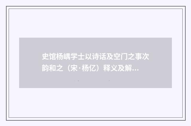 史馆杨嵎学士以诗话及空门之事次韵和之（宋·杨亿）释义及解释