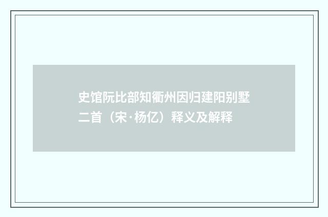 史馆阮比部知衢州因归建阳别墅二首（宋·杨亿）释义及解释