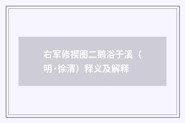 右军修禊图二鹅浴于溪（明·徐渭）释义及解释