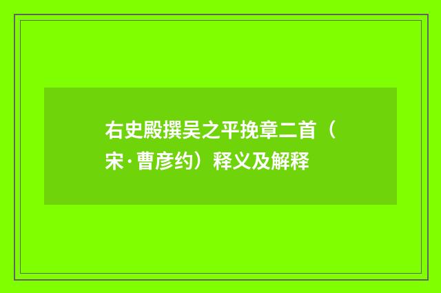 右史殿撰吴之平挽章二首（宋·曹彦约）释义及解释