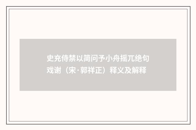 史充侍禁以简问予小舟摇兀绝句戏谢（宋·郭祥正）释义及解释