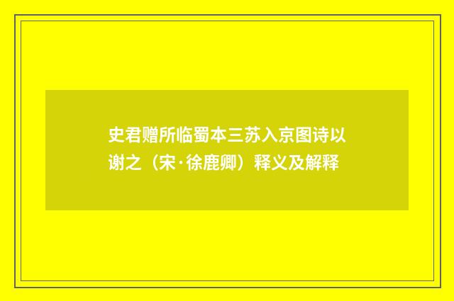 史君赠所临蜀本三苏入京图诗以谢之（宋·徐鹿卿）释义及解释