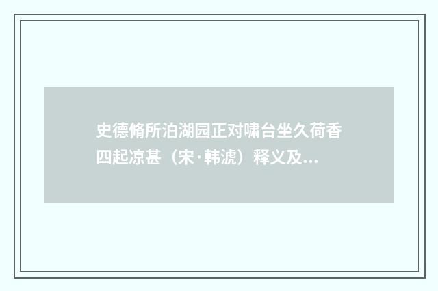 史德脩所泊湖园正对啸台坐久荷香四起凉甚（宋·韩淲）释义及解释