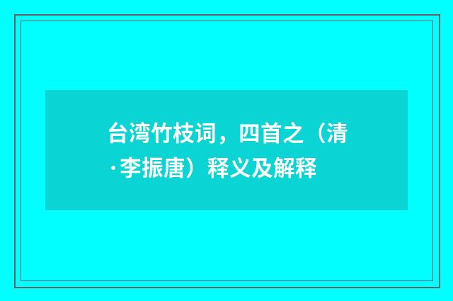 台湾竹枝词，四首之（清·李振唐）释义及解释