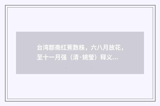 台湾郡斋红蕉数株，六八月放花，至十一月强（清·姚瑩）释义及解释