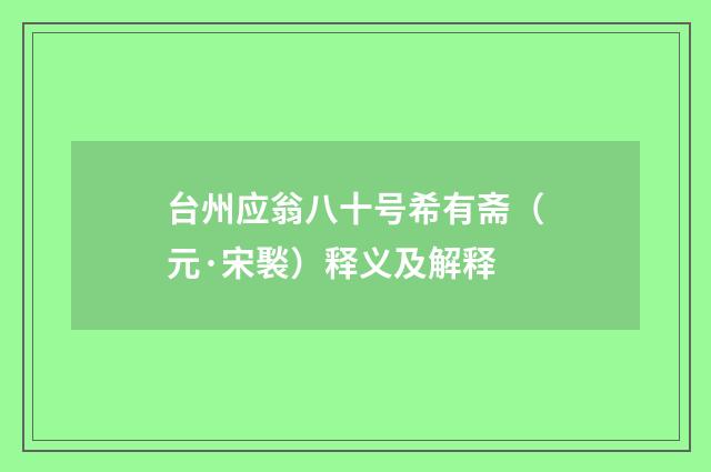 台州应翁八十号希有斋（元·宋褧）释义及解释
