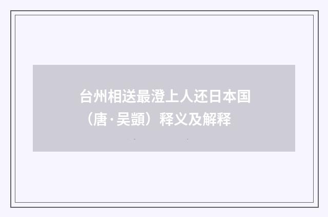 台州相送最澄上人还日本国（唐·吴顗）释义及解释