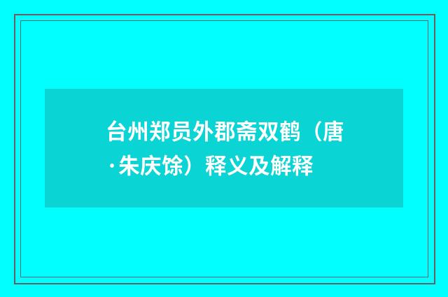 台州郑员外郡斋双鹤（唐·朱庆馀）释义及解释