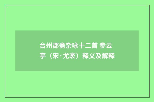 台州郡斋杂咏十二首 参云亭（宋·尤袤）释义及解释