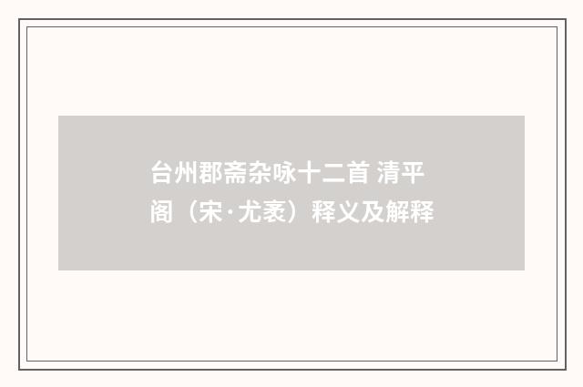 台州郡斋杂咏十二首 清平阁（宋·尤袤）释义及解释