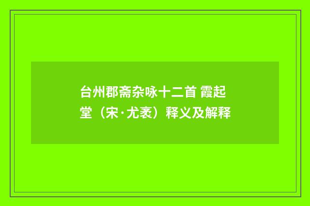 台州郡斋杂咏十二首 霞起堂（宋·尤袤）释义及解释