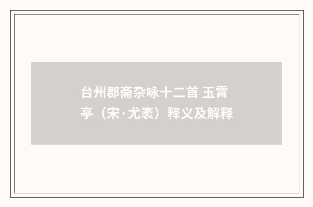 台州郡斋杂咏十二首 玉霄亭（宋·尤袤）释义及解释