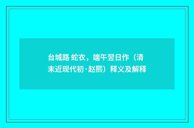 台城路 蛇衣，端午翌日作（清末近现代初·赵熙）释义及解释