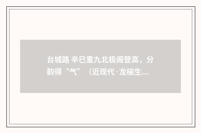 台城路 辛巳重九北极阁登高，分韵得“气”（近现代·龙榆生）释义及解释