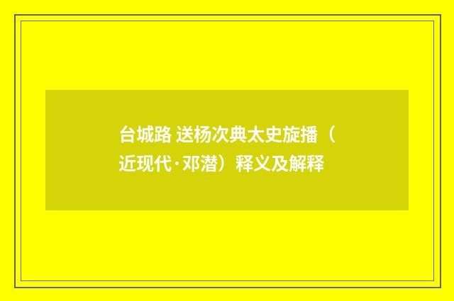 台城路 送杨次典太史旋播（近现代·邓潜）释义及解释